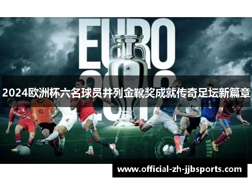 2024欧洲杯六名球员并列金靴奖成就传奇足坛新篇章