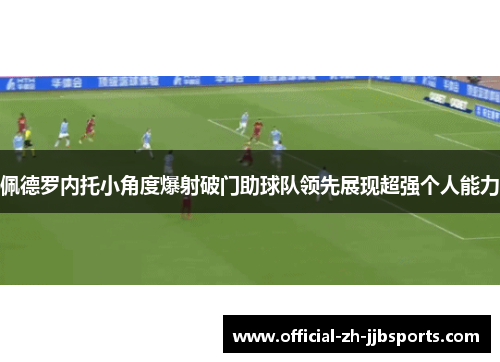 佩德罗内托小角度爆射破门助球队领先展现超强个人能力 佩德罗内托小角度爆射破门助球队领先展现超强个人能力