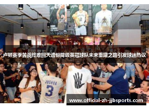 卢顿赛季苦战终难回天遗憾降级英冠球队未来重建之路引发球迷热议