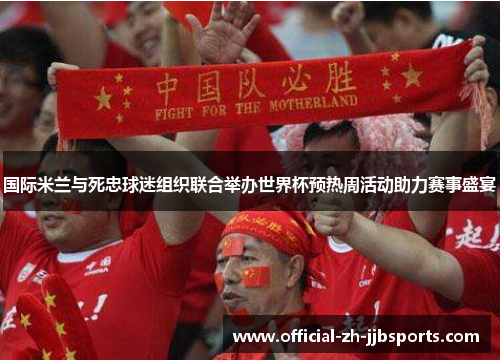 国际米兰与死忠球迷组织联合举办世界杯预热周活动助力赛事盛宴 国际米兰与死忠球迷组织联合举办世界杯预热周活动助力赛事盛宴