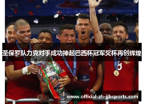 圣保罗队力克对手成功捧起巴西杯冠军奖杯再创辉煌 圣保罗队力克对手成功捧起巴西杯冠军奖杯再创辉煌