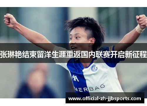 张琳艳结束留洋生涯重返国内联赛开启新征程 张琳艳结束留洋生涯重返国内联赛开启新征程