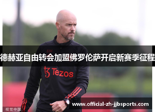 德赫亚自由转会加盟佛罗伦萨开启新赛季征程