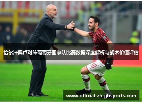 恰尔汗奥卢对阵葡萄牙国家队比赛数据深度解析与战术价值评估