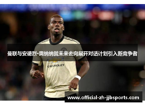 曼联与安德烈·奥纳纳就未来去向展开对话计划引入新竞争者