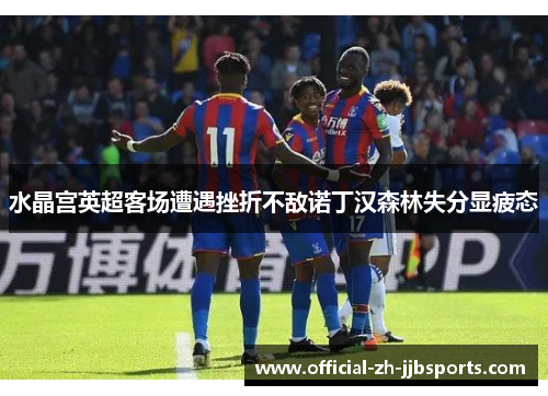 水晶宫英超客场遭遇挫折不敌诺丁汉森林失分显疲态