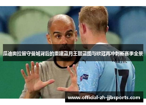 瓜迪奥拉留守曼城背后的重建蓝月王朝蓝图与欧冠再冲刺新赛季全景 瓜迪奥拉留守曼城背后的重建蓝月王朝蓝图与欧冠再冲刺新赛季全景