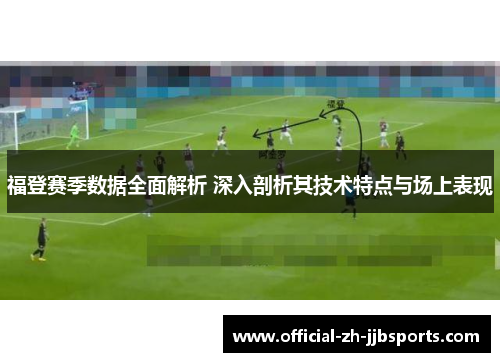 福登赛季数据全面解析 深入剖析其技术特点与场上表现