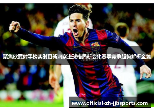 聚焦欧冠射手榜实时更新洞察进球格局新变化赛季竞争趋势解析全貌 聚焦欧冠射手榜实时更新洞察进球格局新变化赛季竞争趋势解析全貌