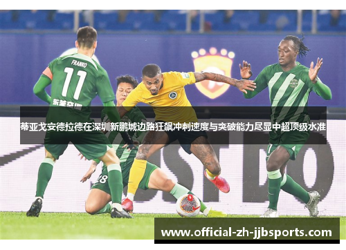 蒂亚戈安德拉德在深圳新鹏城边路狂飙冲刺速度与突破能力尽显中超顶级水准 蒂亚戈安德拉德在深圳新鹏城边路狂飙冲刺速度与突破能力尽显中超顶级水准