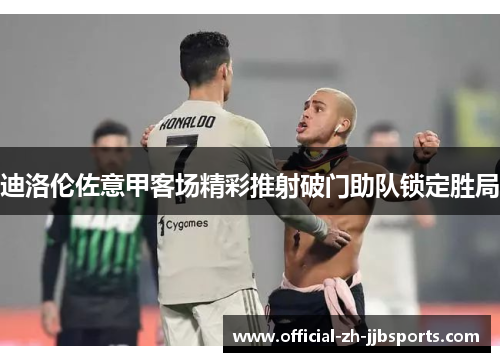 迪洛伦佐意甲客场精彩推射破门助队锁定胜局