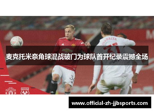 麦克托米奈角球混战破门为球队首开纪录震撼全场