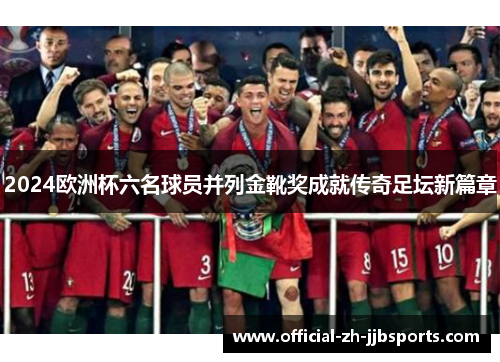 2024欧洲杯六名球员并列金靴奖成就传奇足坛新篇章