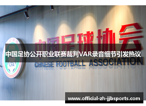 中国足协公开职业联赛裁判VAR录音细节引发热议