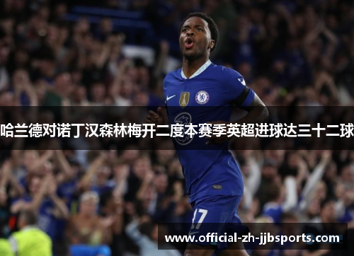 哈兰德对诺丁汉森林梅开二度本赛季英超进球达三十二球