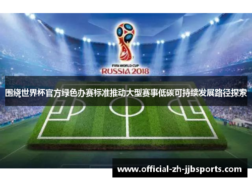 围绕世界杯官方绿色办赛标准推动大型赛事低碳可持续发展路径探索