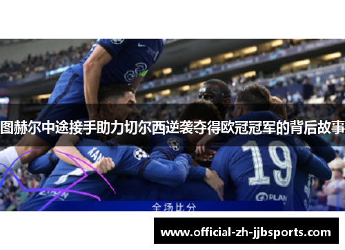 图赫尔中途接手助力切尔西逆袭夺得欧冠冠军的背后故事