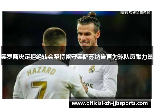 奥罗斯决定拒绝转会坚持留守奥萨苏纳誓言为球队贡献力量