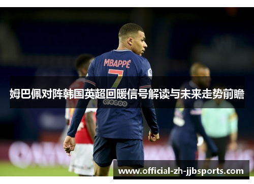 姆巴佩对阵韩国英超回暖信号解读与未来走势前瞻