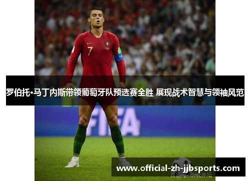罗伯托·马丁内斯带领葡萄牙队预选赛全胜 展现战术智慧与领袖风范 罗伯托·马丁内斯带领葡萄牙队预选赛全胜 展现战术智慧与领袖风范