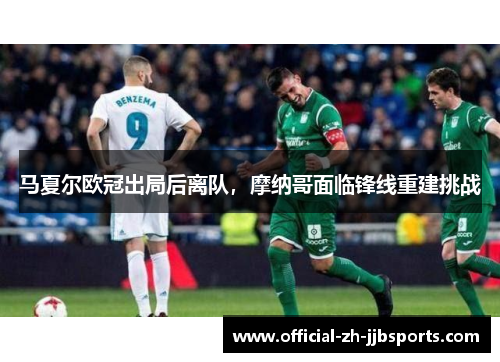 马夏尔欧冠出局后离队，摩纳哥面临锋线重建挑战
