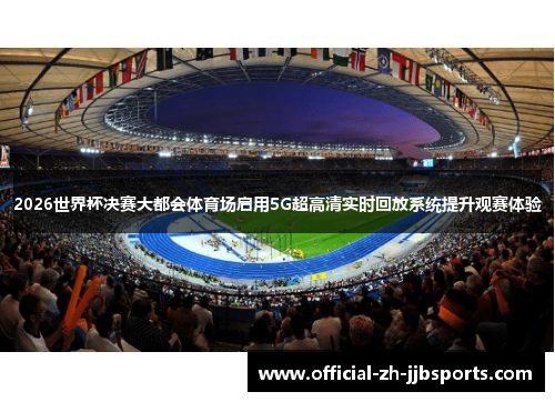2026世界杯决赛大都会体育场启用5G超高清实时回放系统提升观赛体验 2026世界杯决赛大都会体育场启用5G超高清实时回放系统提升观赛体验