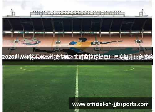 2026世界杯将采用高科技传感器实时监控球场草坪湿度提升比赛体验 2026世界杯将采用高科技传感器实时监控球场草坪湿度提升比赛体验