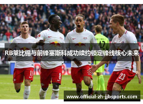 RB莱比锡与前锋塞斯科成功续约锁定锋线核心未来 RB莱比锡与前锋塞斯科成功续约锁定锋线核心未来