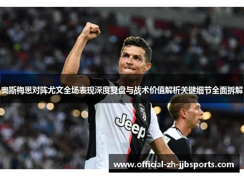 奥斯梅恩对阵尤文全场表现深度复盘与战术价值解析关键细节全面拆解 奥斯梅恩对阵尤文全场表现深度复盘与战术价值解析关键细节全面拆解