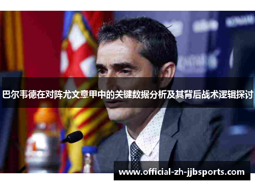 巴尔韦德在对阵尤文意甲中的关键数据分析及其背后战术逻辑探讨 巴尔韦德在对阵尤文意甲中的关键数据分析及其背后战术逻辑探讨