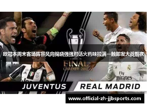欧冠本周末客场阵容风向揭晓强强对话火药味拉满一触即发大战前夜 欧冠本周末客场阵容风向揭晓强强对话火药味拉满一触即发大战前夜