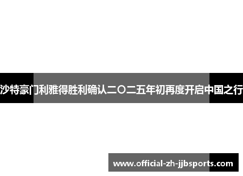沙特豪门利雅得胜利确认二〇二五年初再度开启中国之行