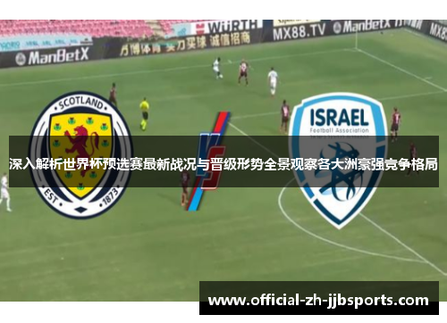 深入解析世界杯预选赛最新战况与晋级形势全景观察各大洲豪强竞争格局 深入解析世界杯预选赛最新战况与晋级形势全景观察各大洲豪强竞争格局
