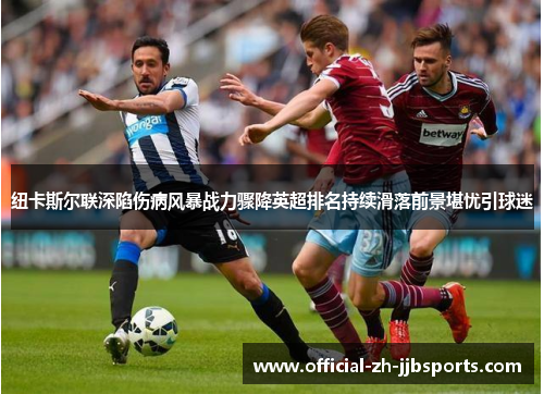 纽卡斯尔联深陷伤病风暴战力骤降英超排名持续滑落前景堪忧引球迷 纽卡斯尔联深陷伤病风暴战力骤降英超排名持续滑落前景堪忧引球迷