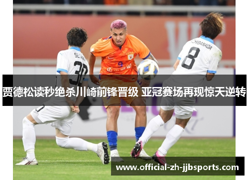 贾德松读秒绝杀川崎前锋晋级 亚冠赛场再现惊天逆转 贾德松读秒绝杀川崎前锋晋级 亚冠赛场再现惊天逆转