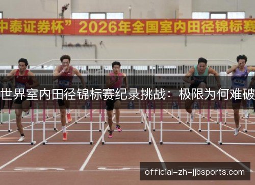 世界室内田径锦标赛纪录挑战:极限为何难破 世界室内田径锦标赛纪录挑战:极限为何难破