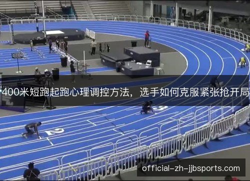 400米短跑起跑心理调控方法,选手如何克服紧张抢开局 400米短跑起跑心理调控方法,选手如何克服紧张抢开局