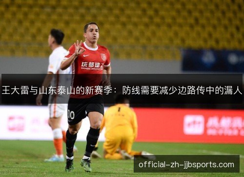 王大雷与山东泰山的新赛季:防线需要减少边路传中的漏人 王大雷与山东泰山的新赛季:防线需要减少边路传中的漏人