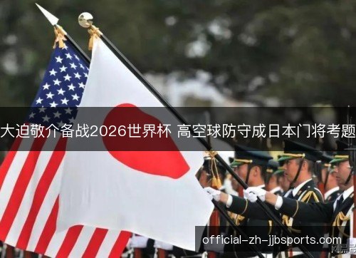 大迫敬介备战2026世界杯 高空球防守成日本门将考题